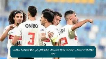 مواجهة حاسمة.. الزمالك يواجه ديكيداها الصومالي في الكونفدرالية بتوقيت جديد